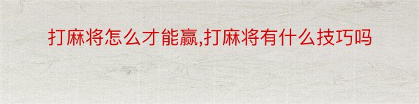 打麻将怎么才能赢,打麻将有什么技巧吗