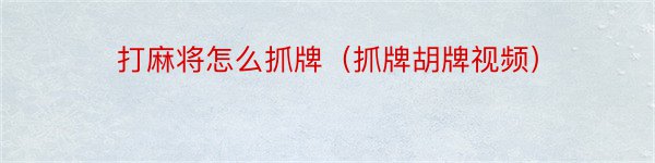 打麻将怎么抓牌（抓牌胡牌视频）