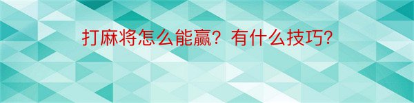 打麻将怎么能赢？有什么技巧？