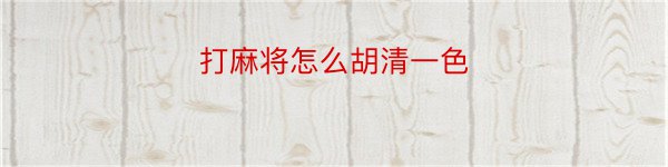 打麻将怎么胡清一色