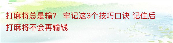 打麻将总是输？ 牢记这3个技巧口诀 记住后打麻将不会再输钱