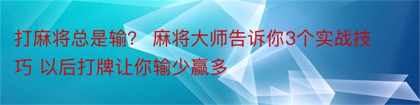 打麻将总是输？ 麻将大师告诉你3个实战技巧 以后打牌让你输少赢多