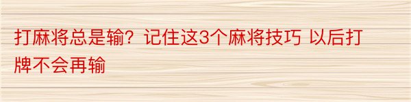 打麻将总是输？记住这3个麻将技巧 以后打牌不会再输