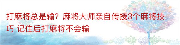 打麻将总是输？麻将大师亲自传授3个麻将技巧 记住后打麻将不会输