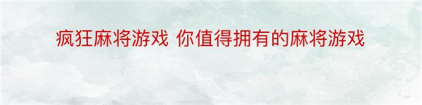 疯狂麻将游戏 你值得拥有的麻将游戏