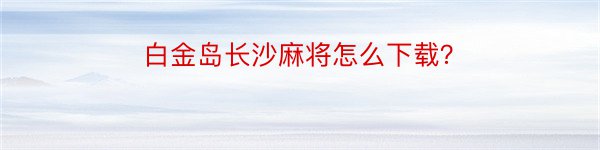 白金岛长沙麻将怎么下载？