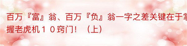 百万『富』翁、百万『负』翁一字之差关键在于掌握老虎机１０窍门！（上）