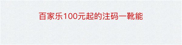 百家乐100元起的注码一靴能