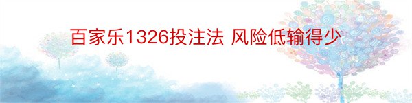 百家乐1326投注法 风险低输得少