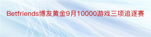 Betfriends博友黄金9月10000游戏三项追逐赛