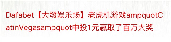 Dafabet【大發娱乐场】老虎机游戏ampquotCatinVegasampquot中投1元赢取了百万大奖