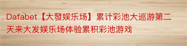 Dafabet【大發娱乐场】累计彩池大巡游第二天来大发娱乐场体验累积彩池游戏