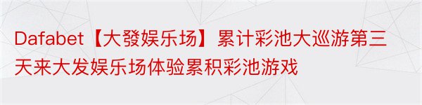 Dafabet【大發娱乐场】累计彩池大巡游第三天来大发娱乐场体验累积彩池游戏