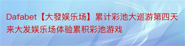 Dafabet【大發娱乐场】累计彩池大巡游第四天来大发娱乐场体验累积彩池游戏