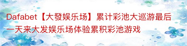 Dafabet【大發娱乐场】累计彩池大巡游最后一天来大发娱乐场体验累积彩池游戏