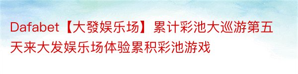 Dafabet【大發娱乐场】累计彩池大巡游第五天来大发娱乐场体验累积彩池游戏