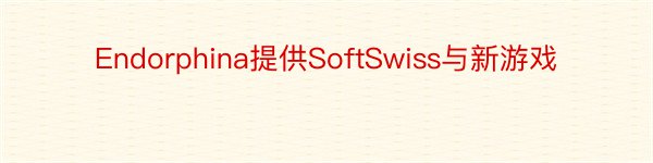 Endorphina提供SoftSwiss与新游戏