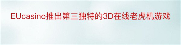 EUcasino推出第三独特的3D在线老虎机游戏