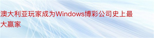 澳大利亚玩家成为Windows博彩公司史上最大赢家