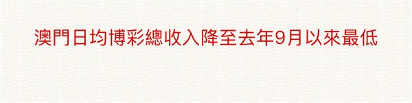 澳門日均博彩總收入降至去年9月以來最低