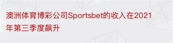 澳洲体育博彩公司Sportsbet的收入在2021年第三季度飙升