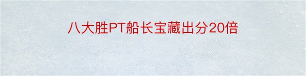 八大胜PT船长宝藏出分20倍