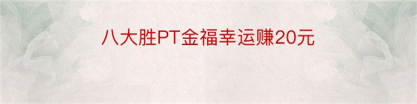 八大胜PT金福幸运赚20元