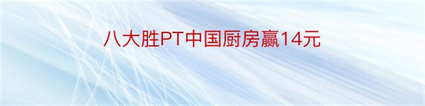 八大胜PT中国厨房赢14元