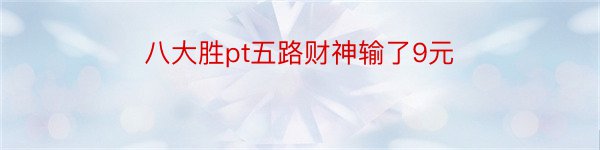 八大胜pt五路财神输了9元