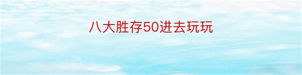 八大胜存50进去玩玩