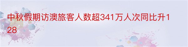 中秋假期访澳旅客人数超341万人次同比升128