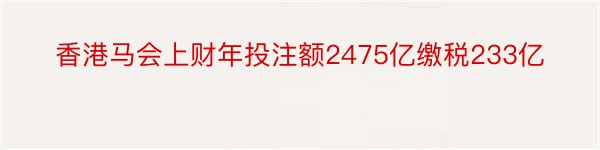 香港马会上财年投注额2475亿缴税233亿