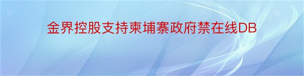 金界控股支持柬埔寨政府禁在线DB