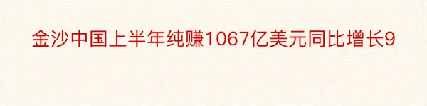 金沙中国上半年纯赚1067亿美元同比增长9