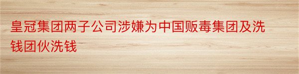 皇冠集团两子公司涉嫌为中国贩毒集团及洗钱团伙洗钱