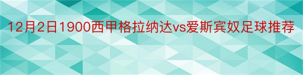 12月2日1900西甲格拉纳达vs爱斯宾奴足球推荐