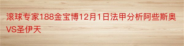 滚球专家188金宝博12月1日法甲分析阿些斯奥VS圣伊天