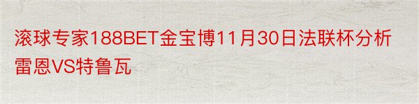 滚球专家188BET金宝博11月30日法联杯分析雷恩VS特鲁瓦