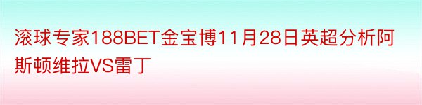 滚球专家188BET金宝博11月28日英超分析阿斯顿维拉VS雷丁