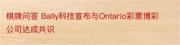 棋牌问答 Bally科技宣布与Ontario彩票博彩公司达成共识