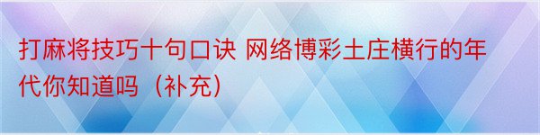 打麻将技巧十句口诀 网络博彩土庄横行的年代你知道吗（补充）