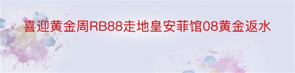 喜迎黄金周RB88走地皇安菲馆08黄金返水