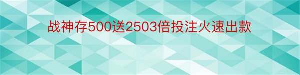 战神存500送2503倍投注火速出款