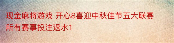 现金麻将游戏 开心8喜迎中秋佳节五大联赛所有赛事投注返水1