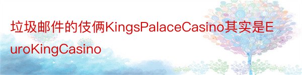 垃圾邮件的伎俩KingsPalaceCasino其实是EuroKingCasino