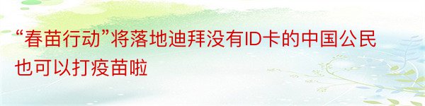 “春苗行动”将落地迪拜没有ID卡的中国公民也可以打疫苗啦