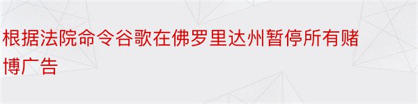 根据法院命令谷歌在佛罗里达州暂停所有赌博广告