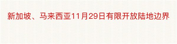 新加坡、马来西亚11月29日有限开放陆地边界