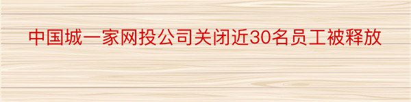 中国城一家网投公司关闭近30名员工被释放