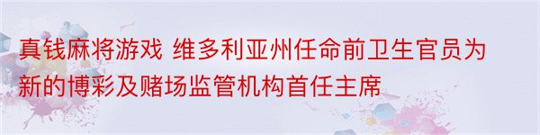 真钱麻将游戏 维多利亚州任命前卫生官员为新的博彩及赌场监管机构首任主席